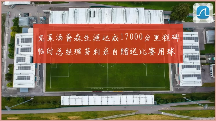 克莱汤普森生涯达成17000分里程碑临时总经理芬利亲自赠送比赛用球