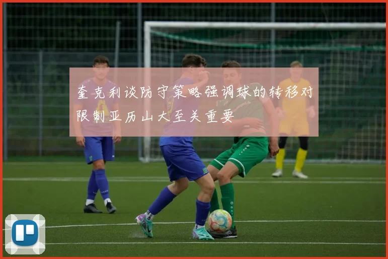 奎克利谈防守策略强调球的转移对限制亚历山大至关重要