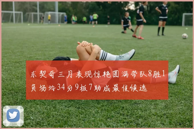 东契奇三月表现惊艳圆满带队8胜1负场均34分9板7助成最佳候选