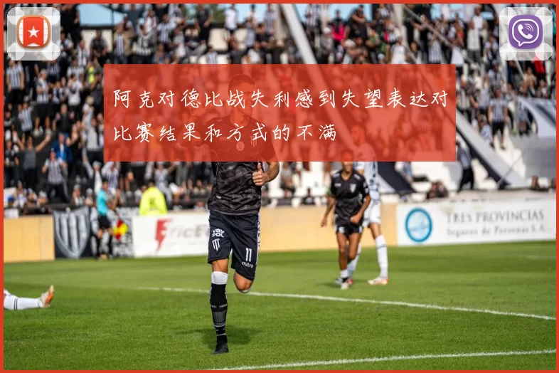 阿克对德比战失利感到失望表达对比赛结果和方式的不满