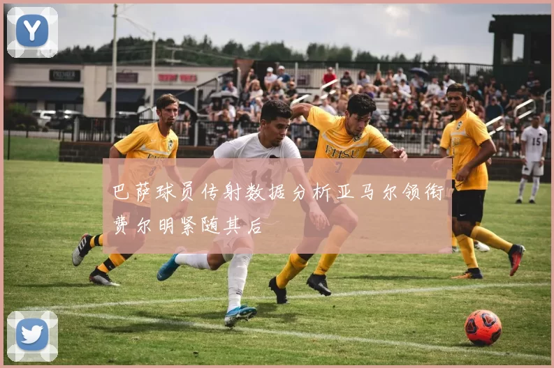 巴萨球员传射数据分析亚马尔领衔费尔明紧随其后