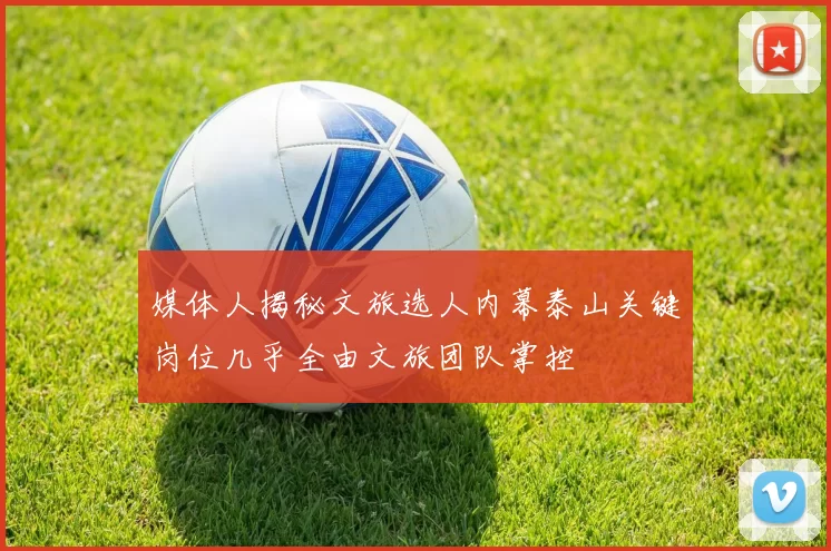 媒体人揭秘文旅选人内幕泰山关键岗位几乎全由文旅团队掌控