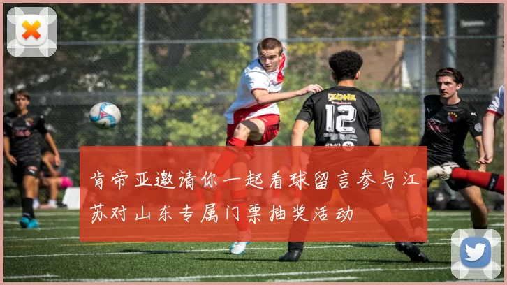 肯帝亚邀请你一起看球留言参与江苏对山东专属门票抽奖活动