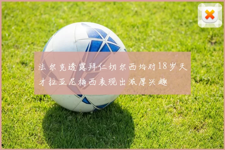法尔克透露拜仁切尔西均对18岁天才拉亚尼梅西表现出浓厚兴趣